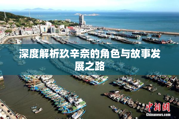 深度解析玖辛奈的角色与故事发展之路