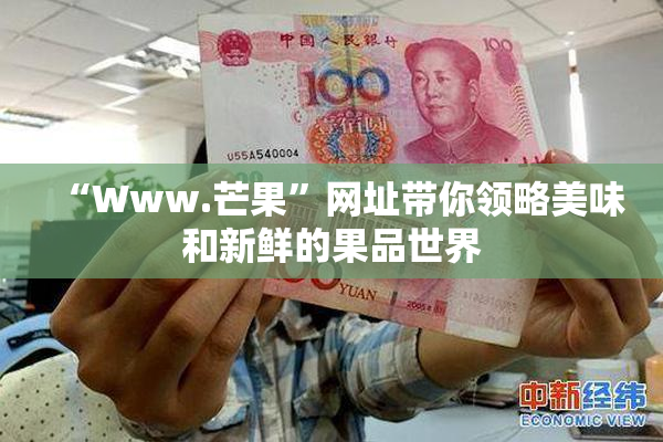 “Www.芒果”网址带你领略美味和新鲜的果品世界