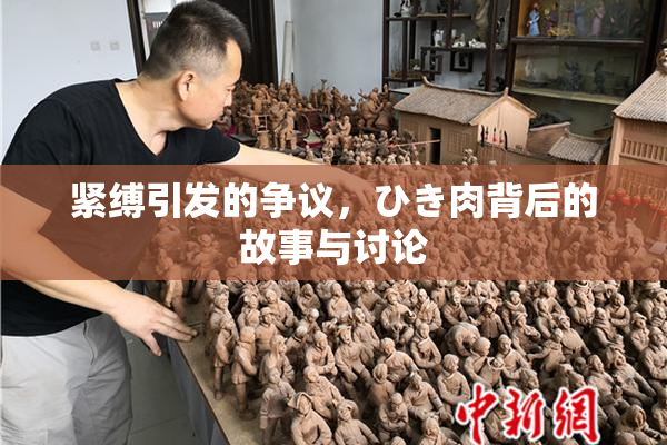 紧缚引发的争议，ひき肉背后的故事与讨论