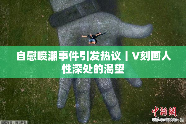 自慰喷潮事件引发热议丨V刻画人性深处的渴望