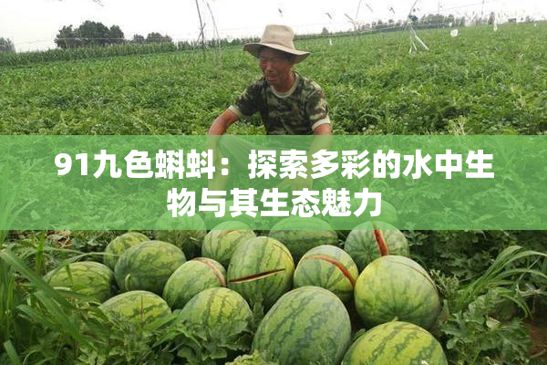 91九色蝌蚪：探索多彩的水中生物与其生态魅力