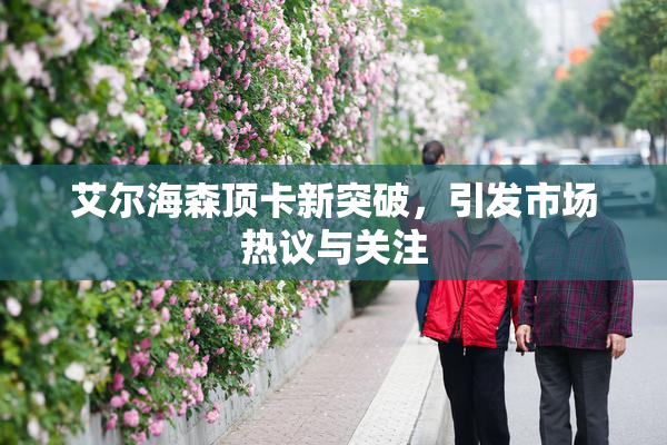 艾尔海森顶卡新突破，引发市场热议与关注