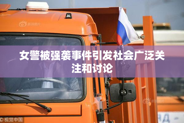女警被强袭事件引发社会广泛关注和讨论