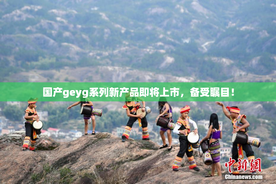 国产geyg系列新产品即将上市，备受瞩目！
