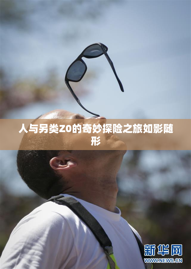 人与另类Z0的奇妙探险之旅如影随形