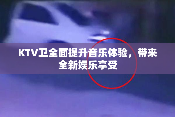 KTV卫全面提升音乐体验，带来全新娱乐享受