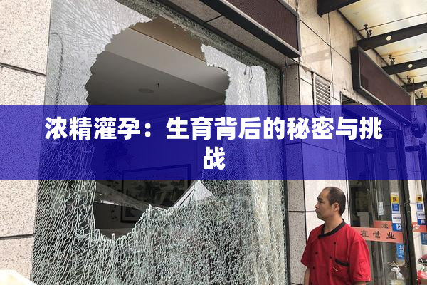 浓精灌孕：生育背后的秘密与挑战