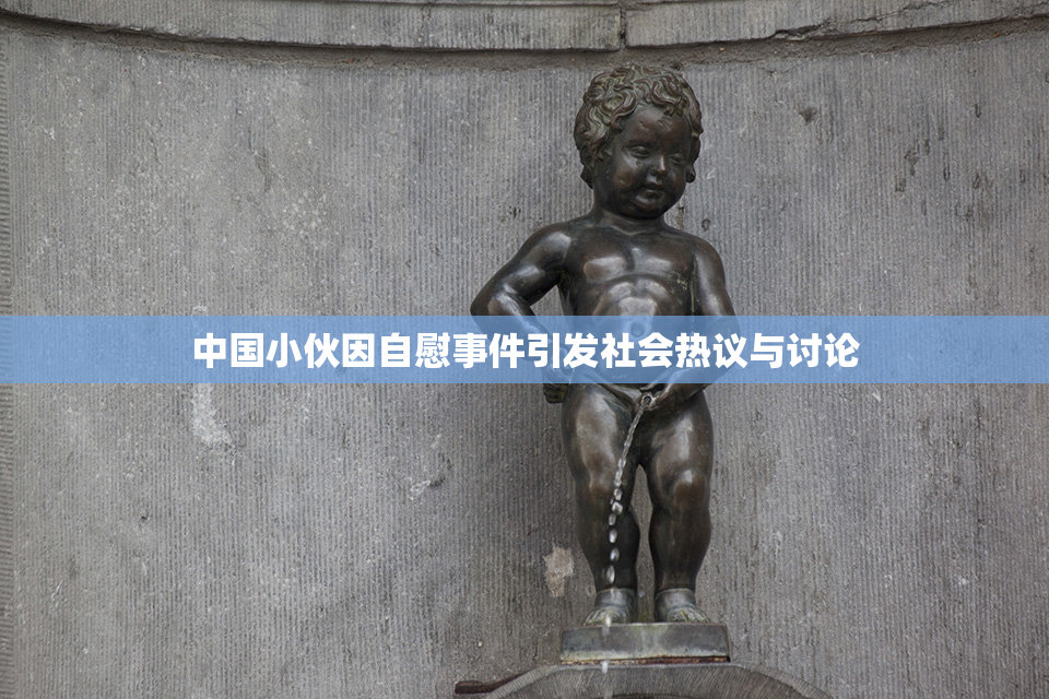 中国小伙因自慰事件引发社会热议与讨论