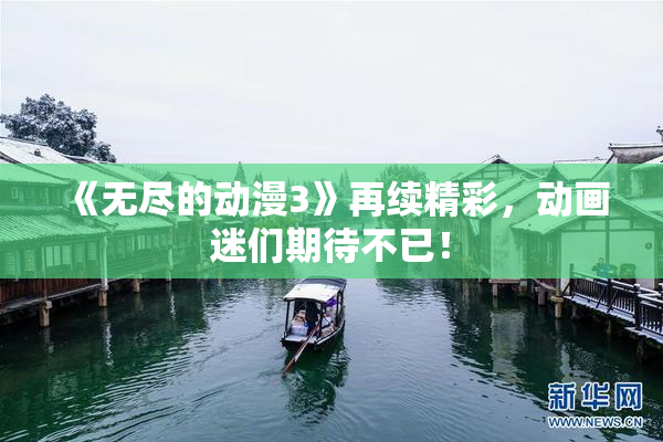 《无尽的动漫3》再续精彩，动画迷们期待不已！