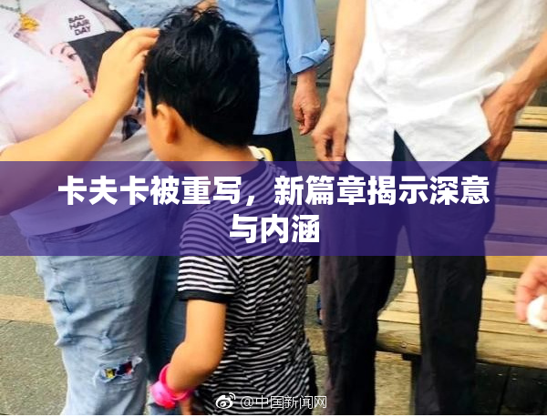 卡夫卡被重写，新篇章揭示深意与内涵