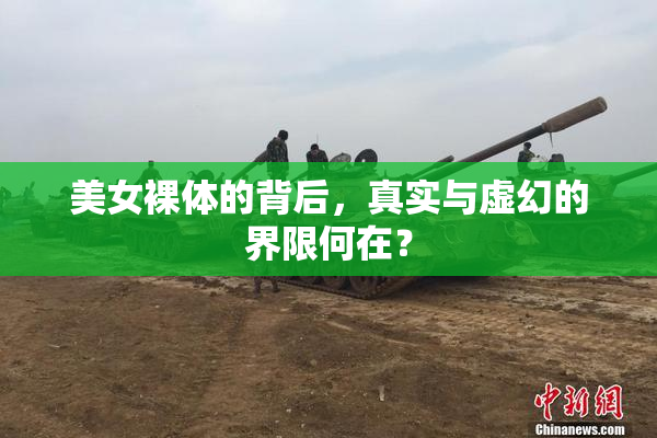 美女裸体的背后，真实与虚幻的界限何在？