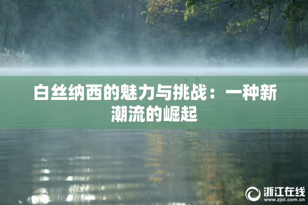 白丝纳西的魅力与挑战：一种新潮流的崛起