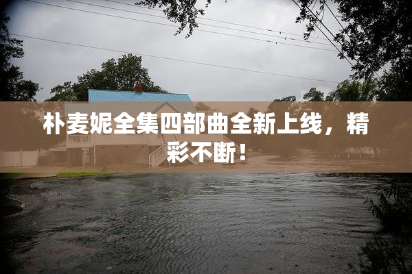 朴麦妮全集四部曲全新上线，精彩不断！