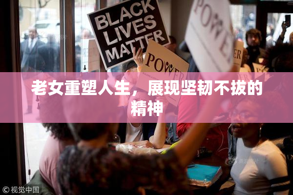 老女重塑人生，展现坚韧不拔的精神