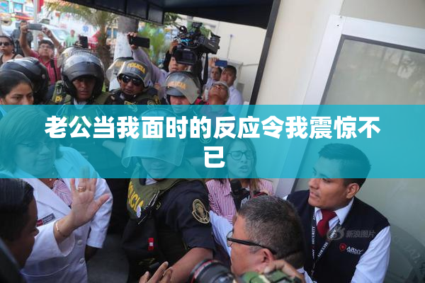老公当我面时的反应令我震惊不已