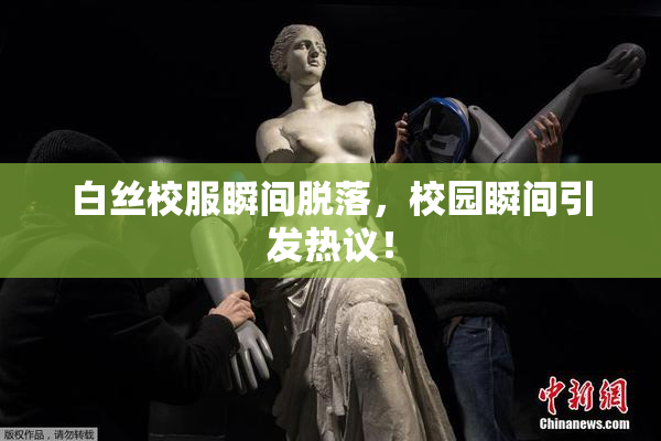 白丝校服瞬间脱落，校园瞬间引发热议！