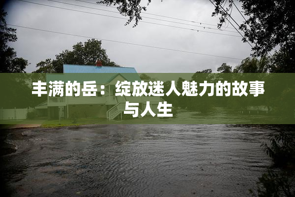 丰满的岳：绽放迷人魅力的故事与人生