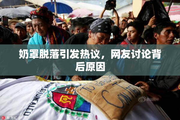 奶罩脱落引发热议，网友讨论背后原因