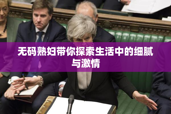 无码熟妇带你探索生活中的细腻与激情