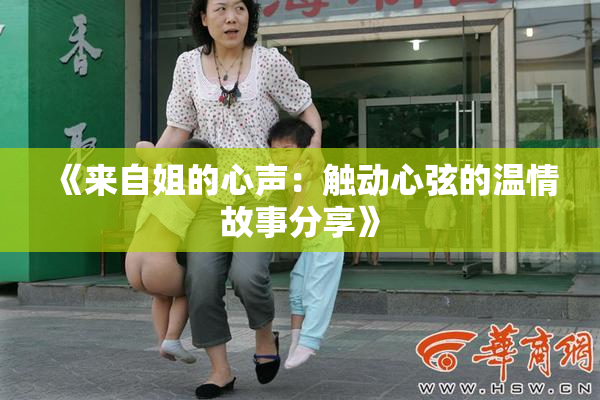 《来自姐的心声：触动心弦的温情故事分享》