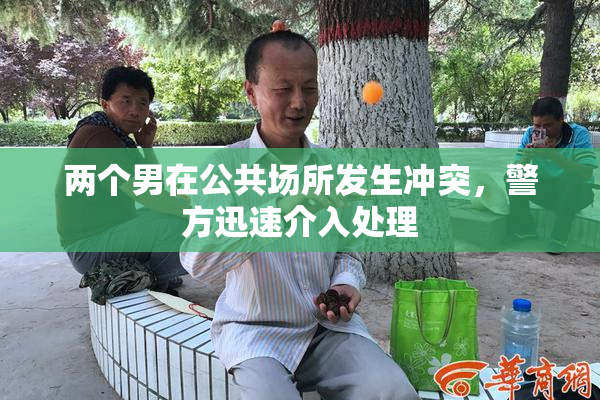 两个男在公共场所发生冲突，警方迅速介入处理