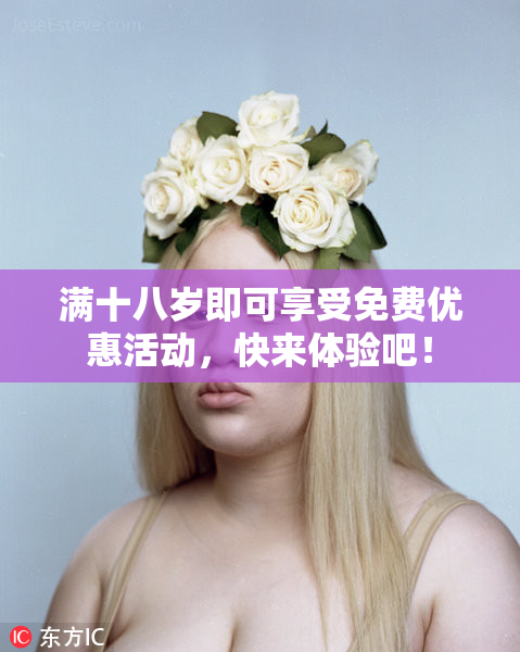 满十八岁即可享受免费优惠活动，快来体验吧！