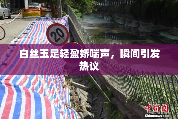 白丝玉足轻盈娇喘声，瞬间引发热议