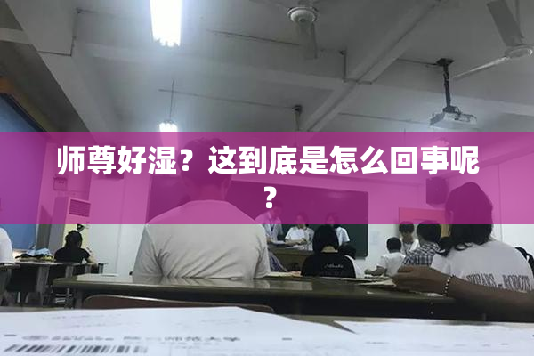 师尊好湿？这到底是怎么回事呢？