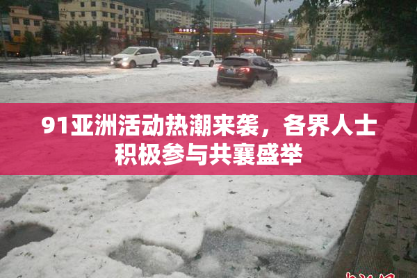 91亚洲活动热潮来袭，各界人士积极参与共襄盛举