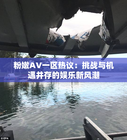 粉嫩AV一区热议：挑战与机遇并存的娱乐新风潮