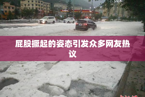 屁股撅起的姿态引发众多网友热议