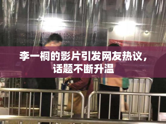 李一桐的影片引发网友热议，话题不断升温