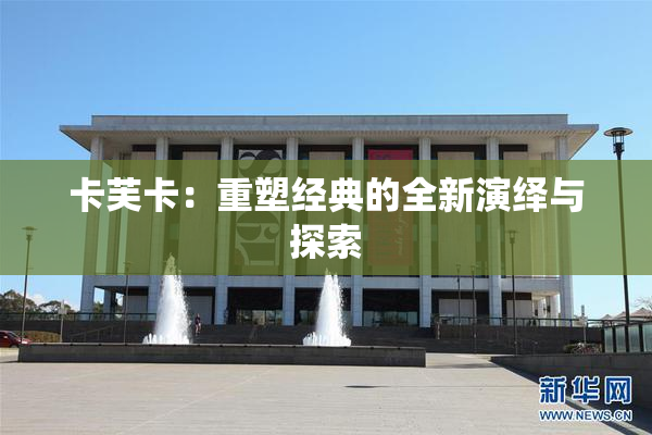 卡芙卡：重塑经典的全新演绎与探索