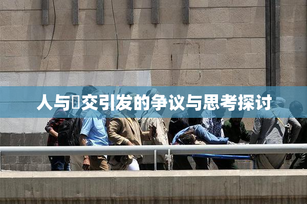 人与嘼交引发的争议与思考探讨