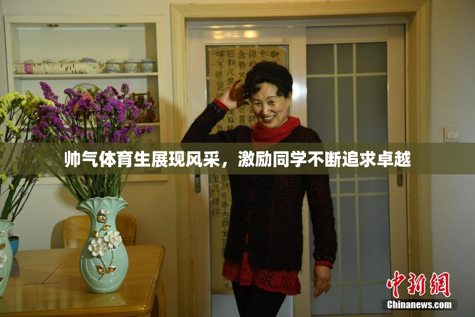 帅气体育生展现风采，激励同学不断追求卓越