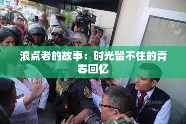 浪点老的故事：时光留不住的青春回忆