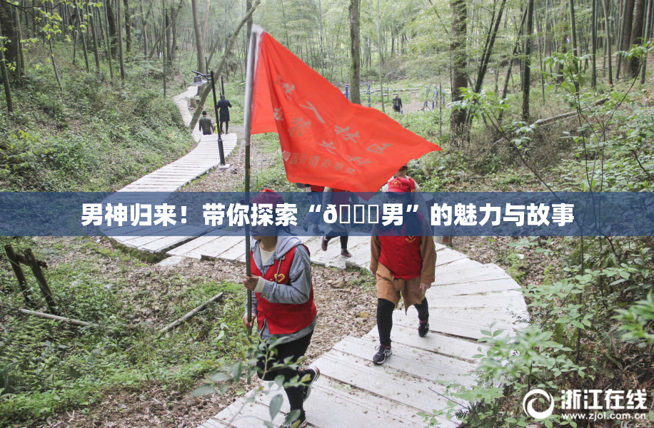 男神归来！带你探索“😚男”的魅力与故事