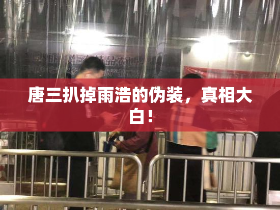 唐三扒掉雨浩的伪装，真相大白！