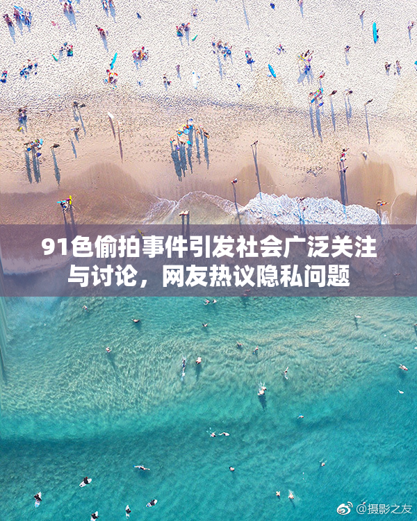 91色偷拍事件引发社会广泛关注与讨论，网友热议隐私问题