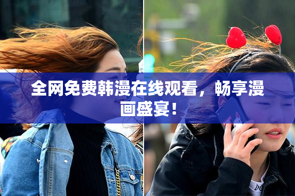 全网免费韩漫在线观看，畅享漫画盛宴！