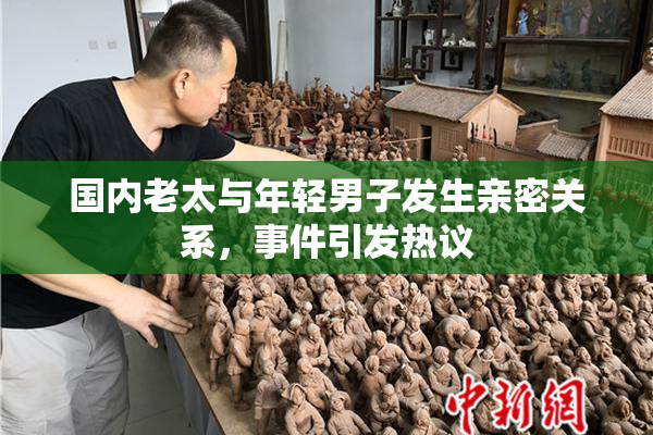 国内老太与年轻男子发生亲密关系，事件引发热议