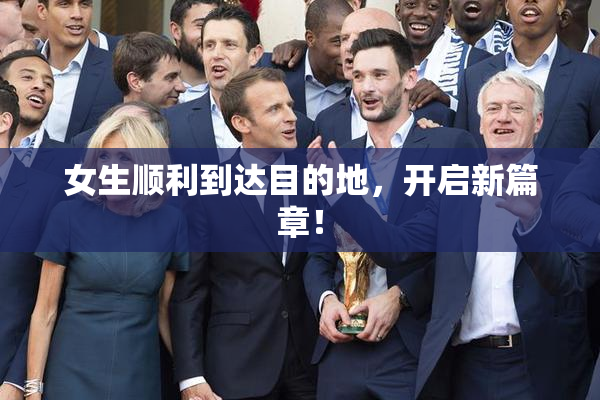 女生顺利到达目的地，开启新篇章！