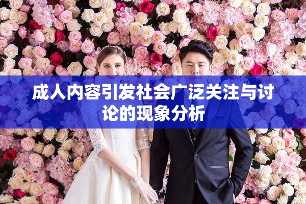 成人内容引发社会广泛关注与讨论的现象分析