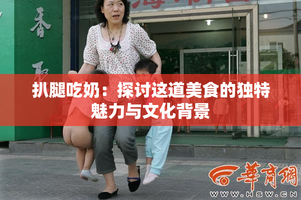 扒腿吃奶：探讨这道美食的独特魅力与文化背景
