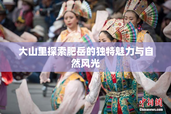 大山里探索肥岳的独特魅力与自然风光