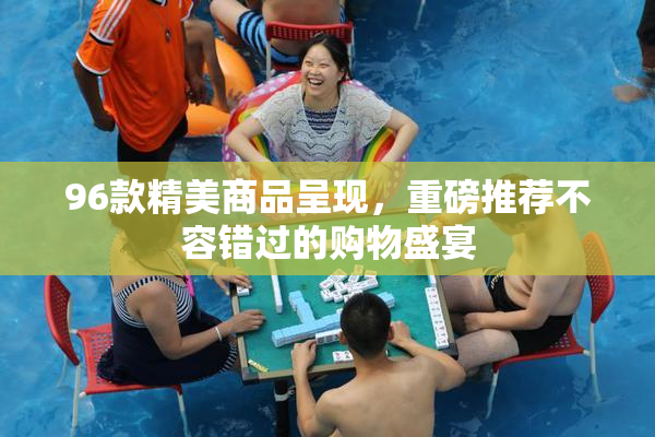 96款精美商品呈现，重磅推荐不容错过的购物盛宴