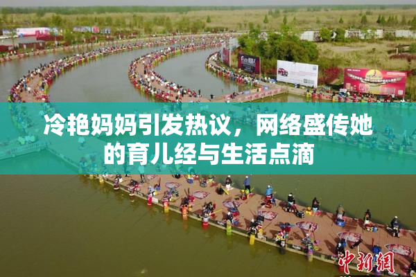 冷艳妈妈引发热议，网络盛传她的育儿经与生活点滴