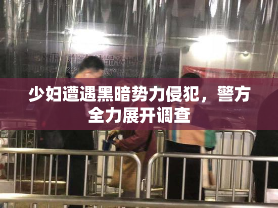 少妇遭遇黑暗势力侵犯，警方全力展开调查
