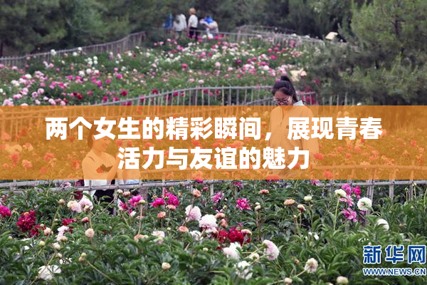 两个女生的精彩瞬间，展现青春活力与友谊的魅力