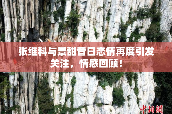张继科与景甜昔日恋情再度引发关注，情感回顾！